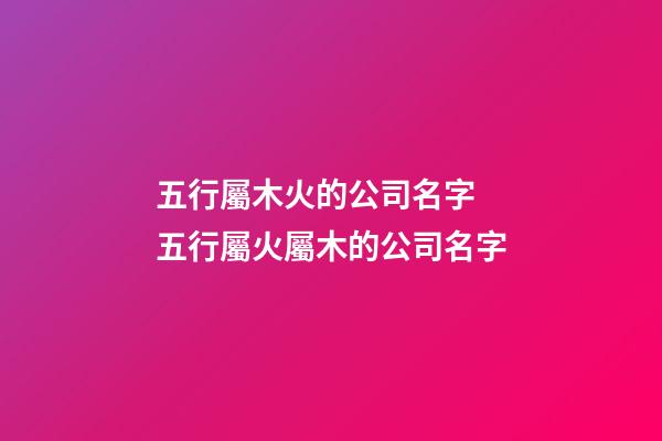 五行屬木火的公司名字 五行屬火屬木的公司名字